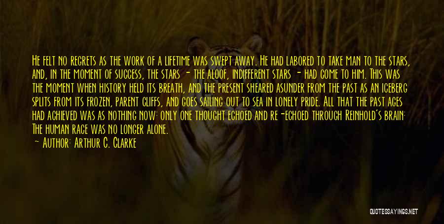 Arthur C. Clarke Quotes: He Felt No Regrets As The Work Of A Lifetime Was Swept Away. He Had Labored To Take Man To