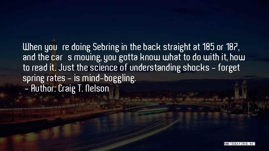 Craig T. Nelson Quotes: When You're Doing Sebring In The Back Straight At 185 Or 187, And The Car's Moving, You Gotta Know What