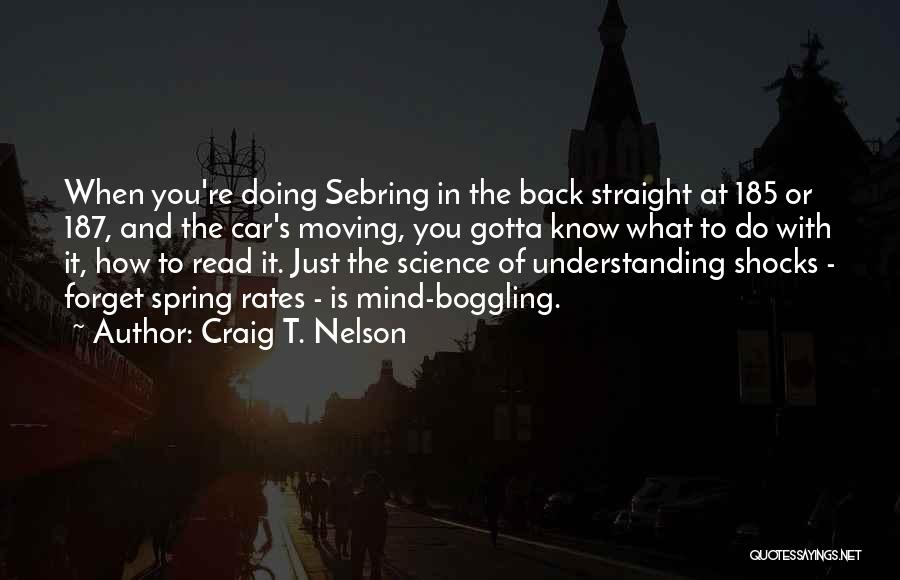 Craig T. Nelson Quotes: When You're Doing Sebring In The Back Straight At 185 Or 187, And The Car's Moving, You Gotta Know What