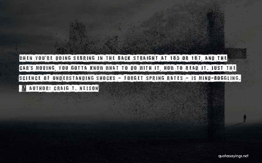 Craig T. Nelson Quotes: When You're Doing Sebring In The Back Straight At 185 Or 187, And The Car's Moving, You Gotta Know What