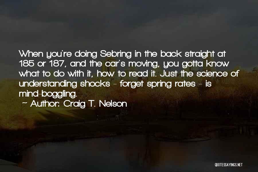 Craig T. Nelson Quotes: When You're Doing Sebring In The Back Straight At 185 Or 187, And The Car's Moving, You Gotta Know What