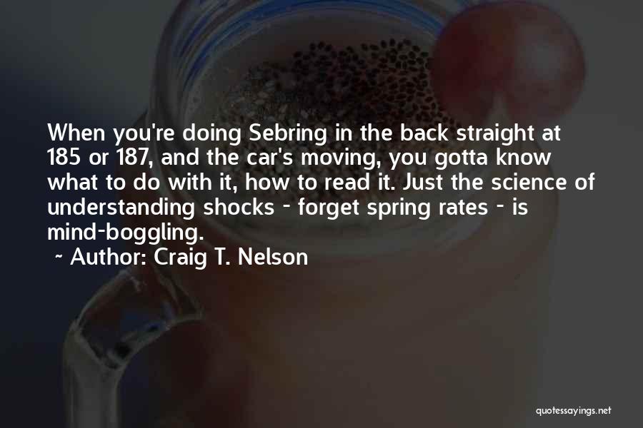 Craig T. Nelson Quotes: When You're Doing Sebring In The Back Straight At 185 Or 187, And The Car's Moving, You Gotta Know What