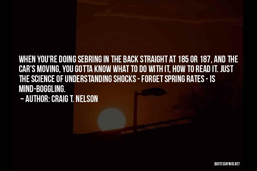 Craig T. Nelson Quotes: When You're Doing Sebring In The Back Straight At 185 Or 187, And The Car's Moving, You Gotta Know What