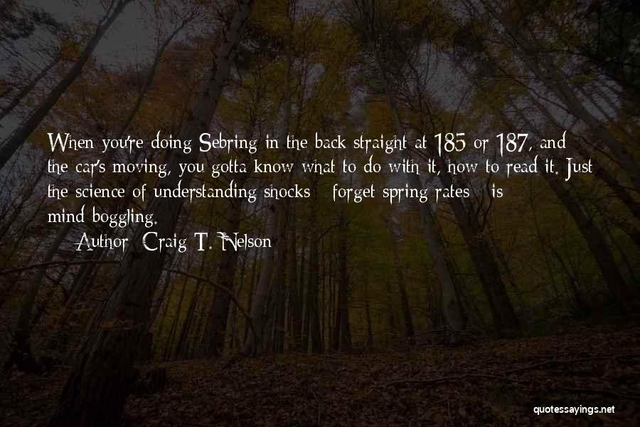 Craig T. Nelson Quotes: When You're Doing Sebring In The Back Straight At 185 Or 187, And The Car's Moving, You Gotta Know What