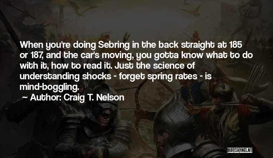 Craig T. Nelson Quotes: When You're Doing Sebring In The Back Straight At 185 Or 187, And The Car's Moving, You Gotta Know What