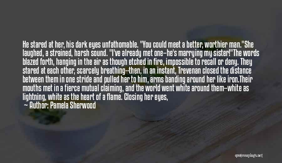 Pamela Sherwood Quotes: He Stared At Her, His Dark Eyes Unfathomable. You Could Meet A Better, Worthier Man.she Laughed, A Strained, Harsh Sound.