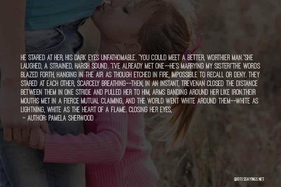 Pamela Sherwood Quotes: He Stared At Her, His Dark Eyes Unfathomable. You Could Meet A Better, Worthier Man.she Laughed, A Strained, Harsh Sound.