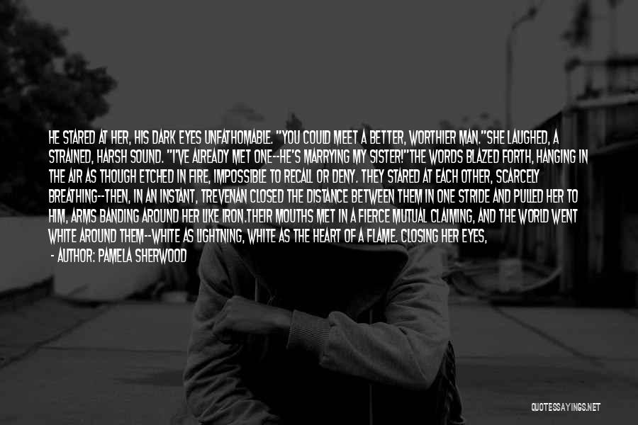 Pamela Sherwood Quotes: He Stared At Her, His Dark Eyes Unfathomable. You Could Meet A Better, Worthier Man.she Laughed, A Strained, Harsh Sound.