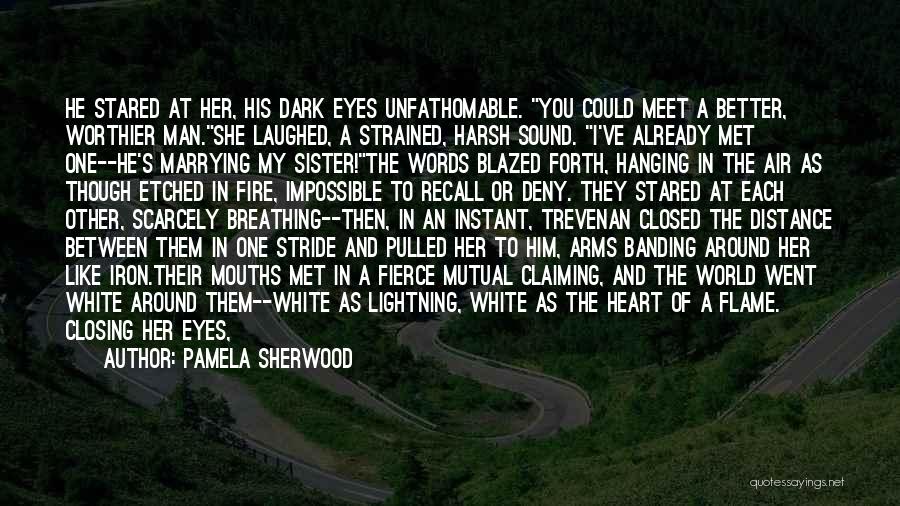 Pamela Sherwood Quotes: He Stared At Her, His Dark Eyes Unfathomable. You Could Meet A Better, Worthier Man.she Laughed, A Strained, Harsh Sound.