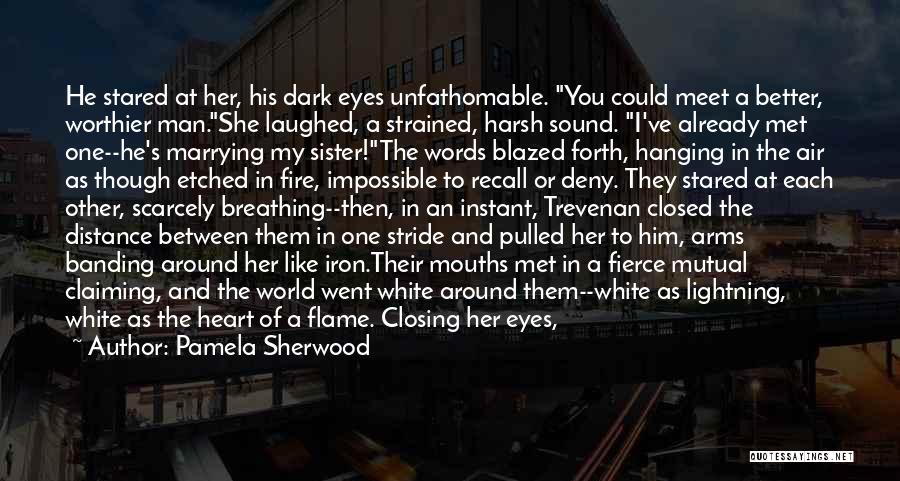 Pamela Sherwood Quotes: He Stared At Her, His Dark Eyes Unfathomable. You Could Meet A Better, Worthier Man.she Laughed, A Strained, Harsh Sound.