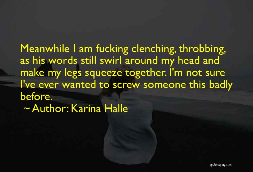 Karina Halle Quotes: Meanwhile I Am Fucking Clenching, Throbbing, As His Words Still Swirl Around My Head And Make My Legs Squeeze Together.