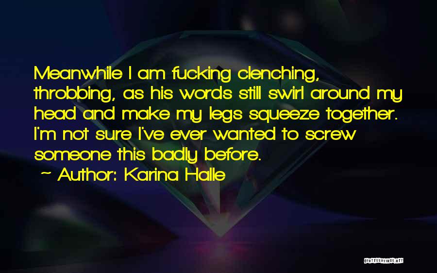Karina Halle Quotes: Meanwhile I Am Fucking Clenching, Throbbing, As His Words Still Swirl Around My Head And Make My Legs Squeeze Together.