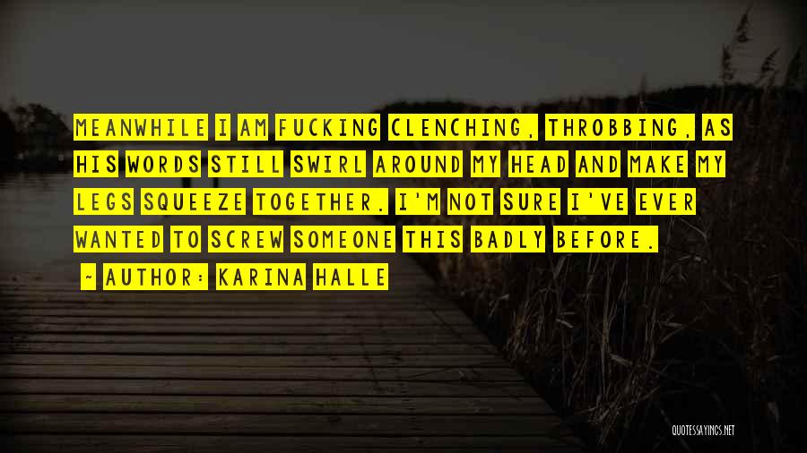 Karina Halle Quotes: Meanwhile I Am Fucking Clenching, Throbbing, As His Words Still Swirl Around My Head And Make My Legs Squeeze Together.