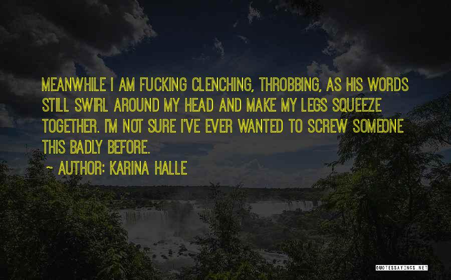 Karina Halle Quotes: Meanwhile I Am Fucking Clenching, Throbbing, As His Words Still Swirl Around My Head And Make My Legs Squeeze Together.