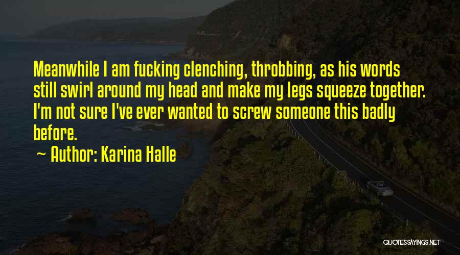 Karina Halle Quotes: Meanwhile I Am Fucking Clenching, Throbbing, As His Words Still Swirl Around My Head And Make My Legs Squeeze Together.