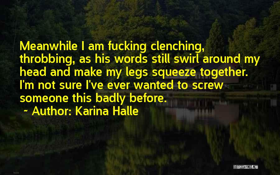 Karina Halle Quotes: Meanwhile I Am Fucking Clenching, Throbbing, As His Words Still Swirl Around My Head And Make My Legs Squeeze Together.