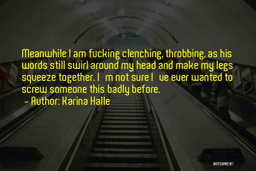 Karina Halle Quotes: Meanwhile I Am Fucking Clenching, Throbbing, As His Words Still Swirl Around My Head And Make My Legs Squeeze Together.