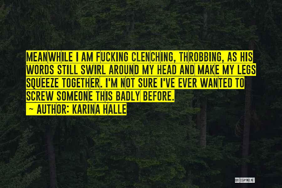Karina Halle Quotes: Meanwhile I Am Fucking Clenching, Throbbing, As His Words Still Swirl Around My Head And Make My Legs Squeeze Together.