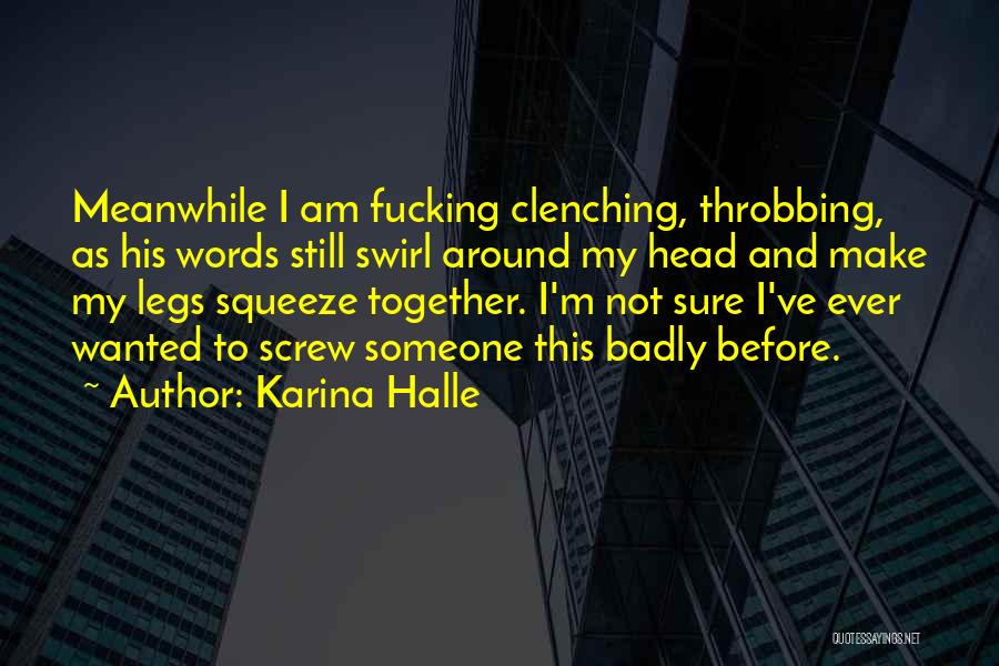 Karina Halle Quotes: Meanwhile I Am Fucking Clenching, Throbbing, As His Words Still Swirl Around My Head And Make My Legs Squeeze Together.
