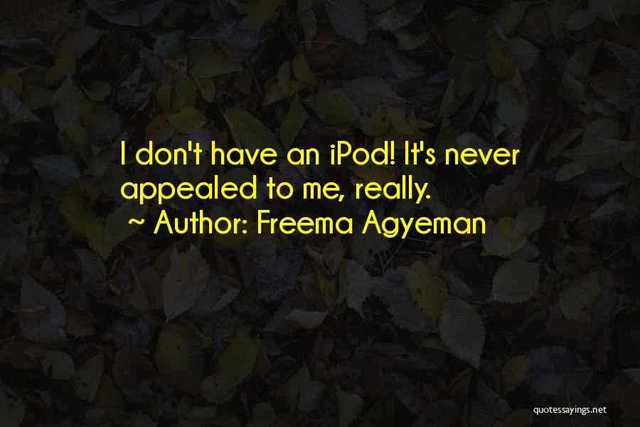 Freema Agyeman Quotes: I Don't Have An Ipod! It's Never Appealed To Me, Really.