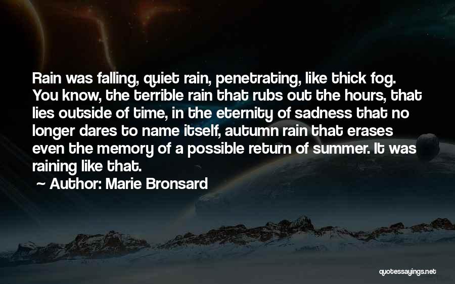 Marie Bronsard Quotes: Rain Was Falling, Quiet Rain, Penetrating, Like Thick Fog. You Know, The Terrible Rain That Rubs Out The Hours, That