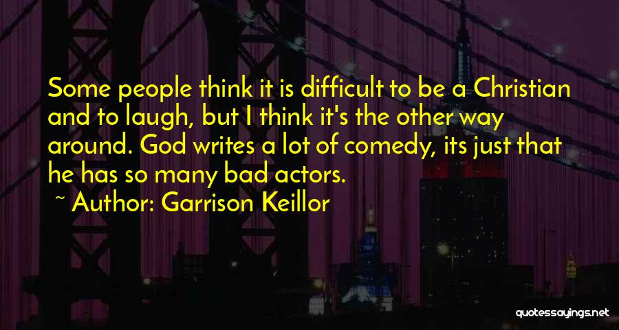 Garrison Keillor Quotes: Some People Think It Is Difficult To Be A Christian And To Laugh, But I Think It's The Other Way