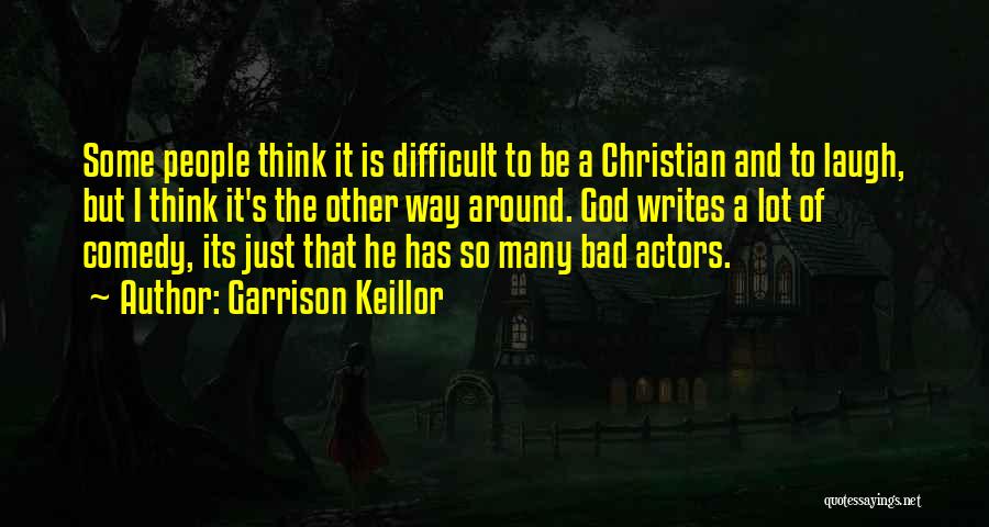 Garrison Keillor Quotes: Some People Think It Is Difficult To Be A Christian And To Laugh, But I Think It's The Other Way