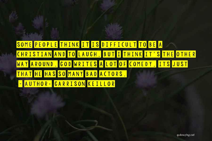 Garrison Keillor Quotes: Some People Think It Is Difficult To Be A Christian And To Laugh, But I Think It's The Other Way