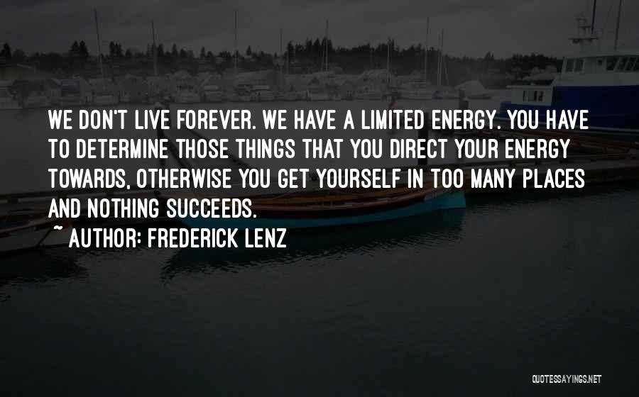 Frederick Lenz Quotes: We Don't Live Forever. We Have A Limited Energy. You Have To Determine Those Things That You Direct Your Energy