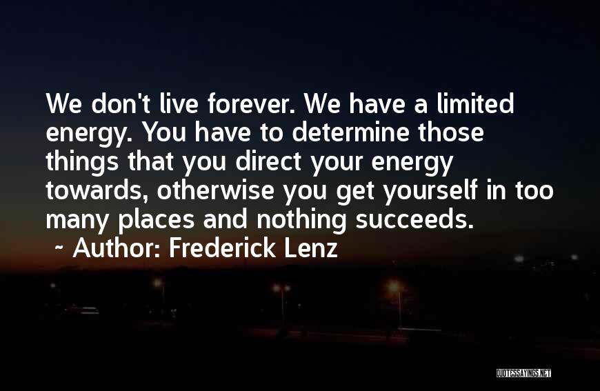 Frederick Lenz Quotes: We Don't Live Forever. We Have A Limited Energy. You Have To Determine Those Things That You Direct Your Energy