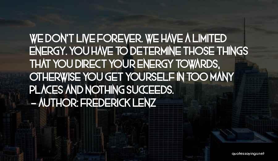 Frederick Lenz Quotes: We Don't Live Forever. We Have A Limited Energy. You Have To Determine Those Things That You Direct Your Energy