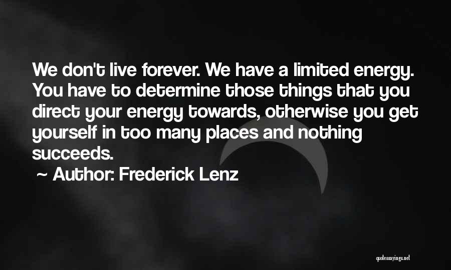 Frederick Lenz Quotes: We Don't Live Forever. We Have A Limited Energy. You Have To Determine Those Things That You Direct Your Energy