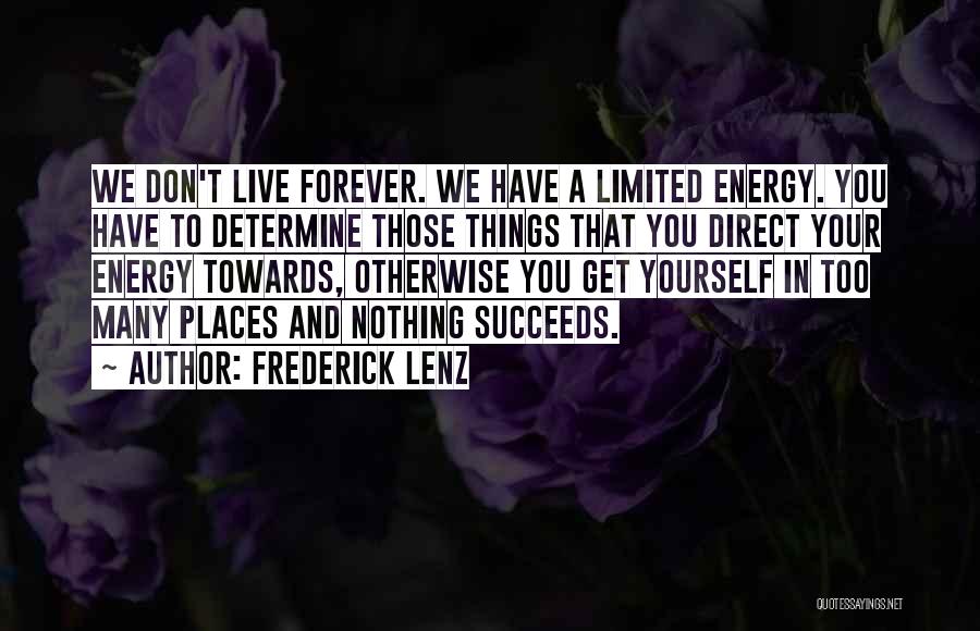 Frederick Lenz Quotes: We Don't Live Forever. We Have A Limited Energy. You Have To Determine Those Things That You Direct Your Energy
