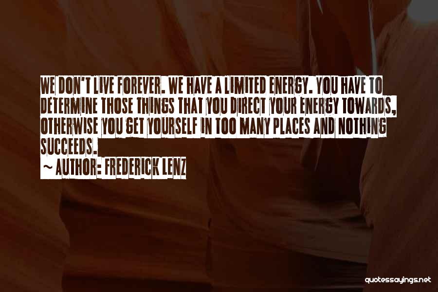 Frederick Lenz Quotes: We Don't Live Forever. We Have A Limited Energy. You Have To Determine Those Things That You Direct Your Energy