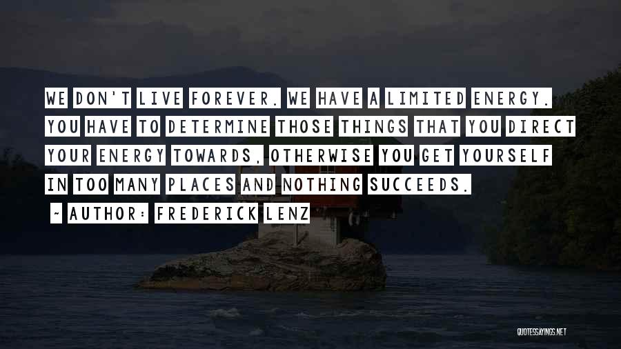 Frederick Lenz Quotes: We Don't Live Forever. We Have A Limited Energy. You Have To Determine Those Things That You Direct Your Energy