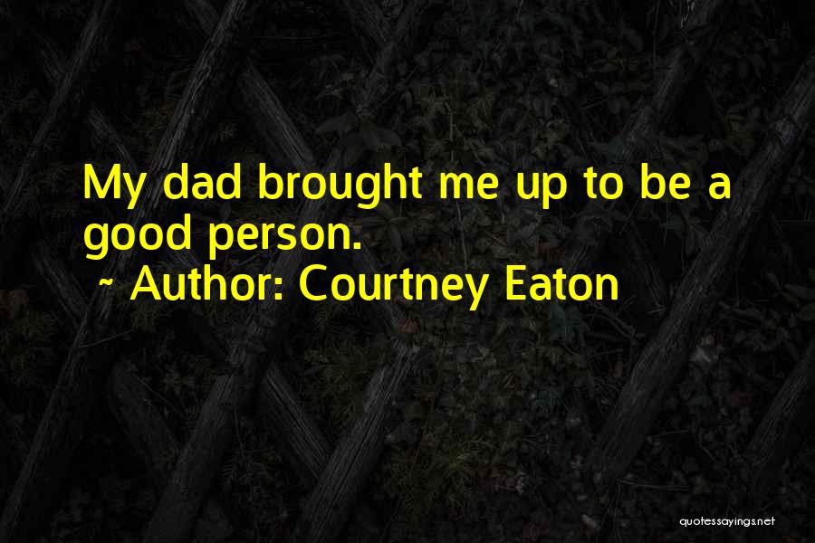 Courtney Eaton Quotes: My Dad Brought Me Up To Be A Good Person.