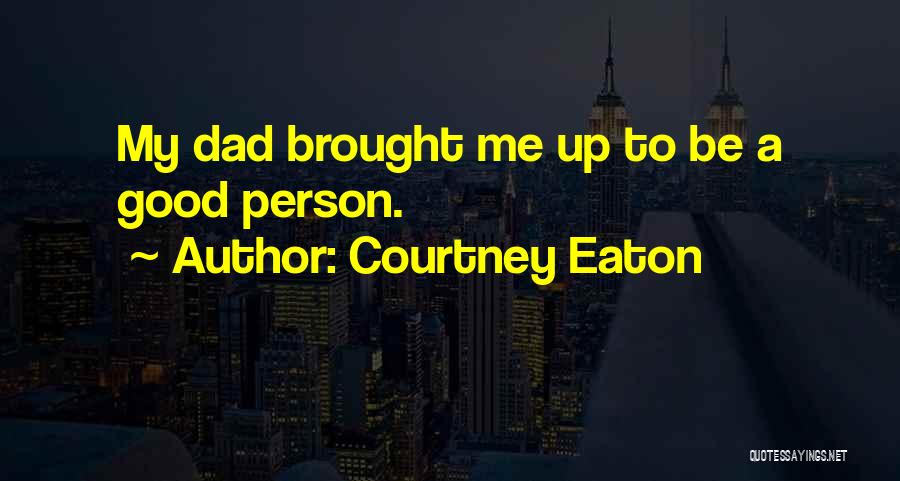 Courtney Eaton Quotes: My Dad Brought Me Up To Be A Good Person.