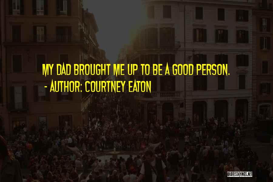 Courtney Eaton Quotes: My Dad Brought Me Up To Be A Good Person.