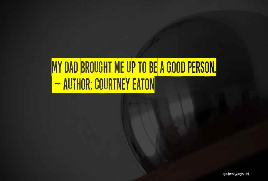 Courtney Eaton Quotes: My Dad Brought Me Up To Be A Good Person.