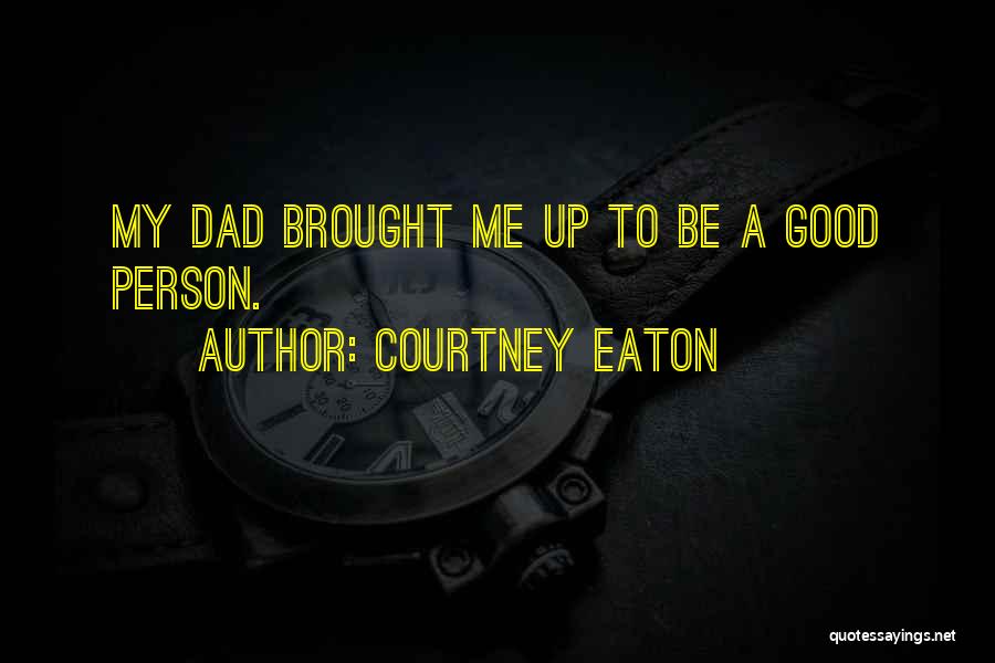 Courtney Eaton Quotes: My Dad Brought Me Up To Be A Good Person.