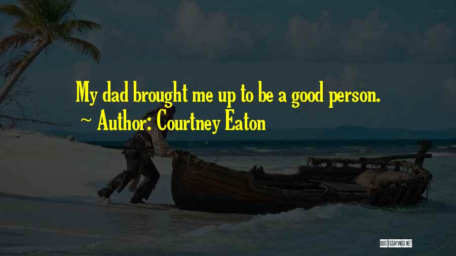 Courtney Eaton Quotes: My Dad Brought Me Up To Be A Good Person.
