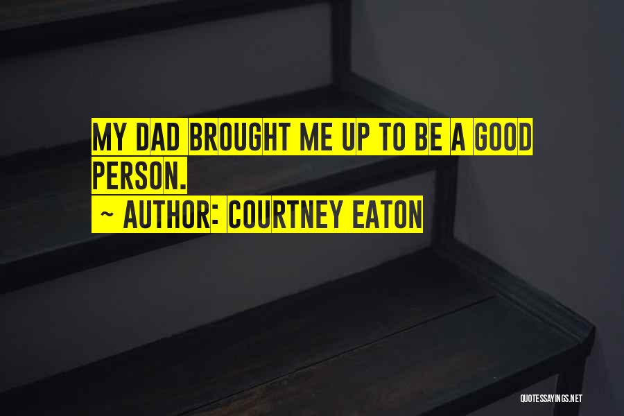 Courtney Eaton Quotes: My Dad Brought Me Up To Be A Good Person.