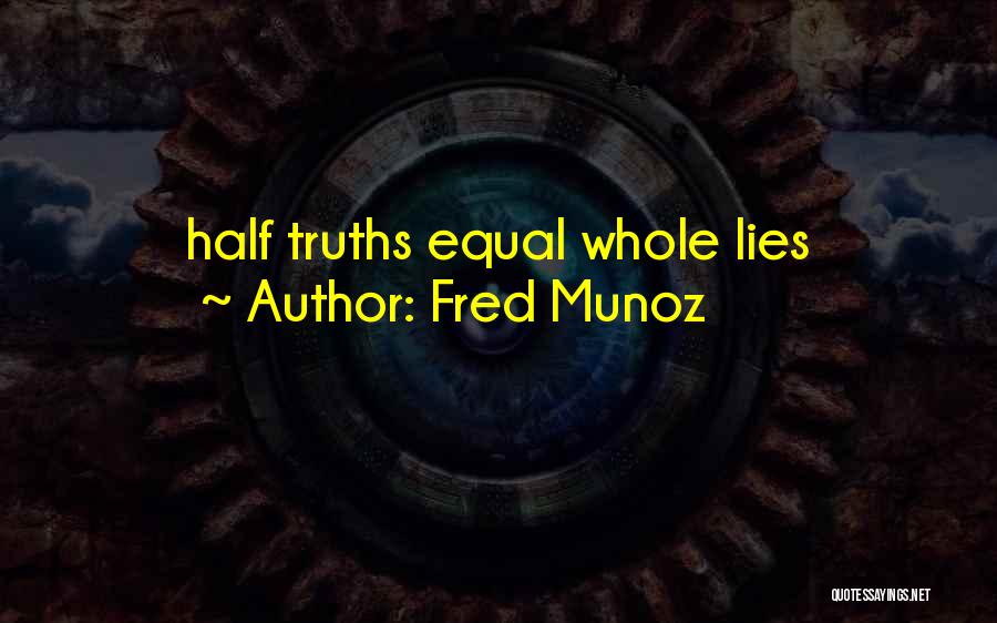 Fred Munoz Quotes: Half Truths Equal Whole Lies