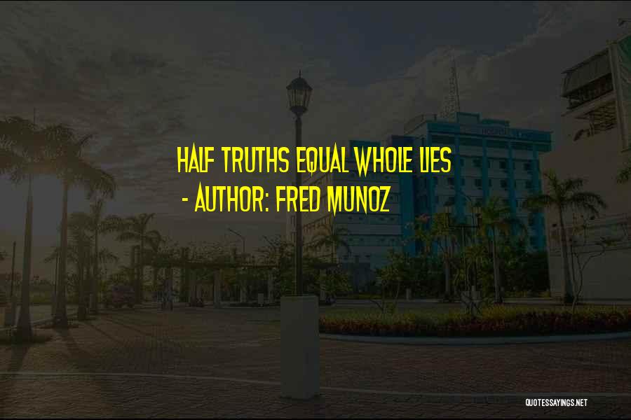 Fred Munoz Quotes: Half Truths Equal Whole Lies