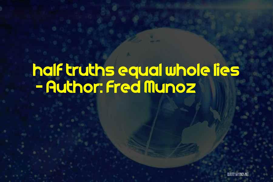 Fred Munoz Quotes: Half Truths Equal Whole Lies