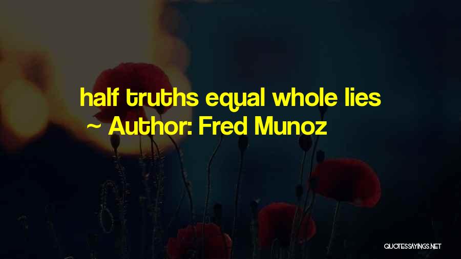 Fred Munoz Quotes: Half Truths Equal Whole Lies