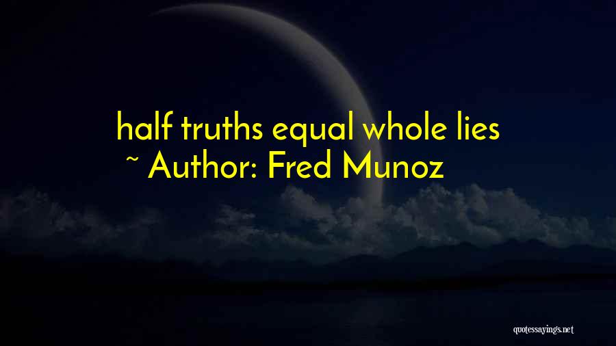 Fred Munoz Quotes: Half Truths Equal Whole Lies