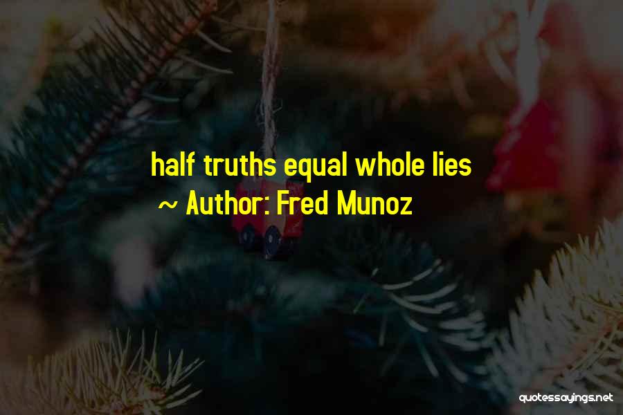 Fred Munoz Quotes: Half Truths Equal Whole Lies