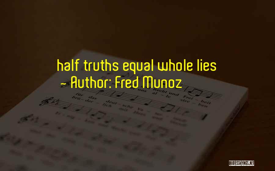 Fred Munoz Quotes: Half Truths Equal Whole Lies