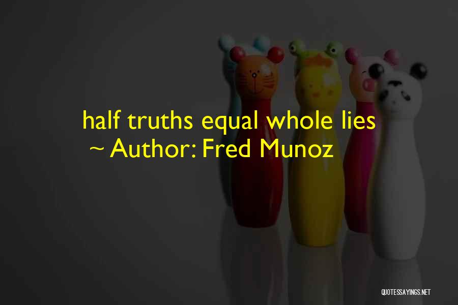 Fred Munoz Quotes: Half Truths Equal Whole Lies